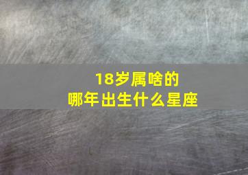 18岁属啥的 哪年出生什么星座